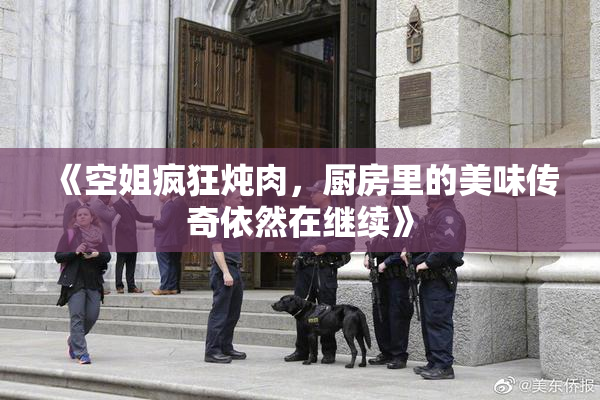 《空姐疯狂炖肉，厨房里的美味传奇依然在继续》