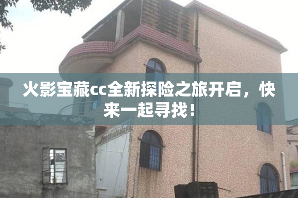 火影宝藏cc全新探险之旅开启，快来一起寻找！