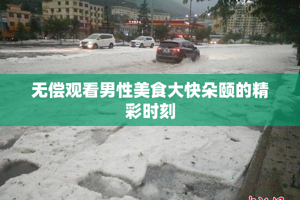 无偿观看男性美食大快朵颐的精彩时刻