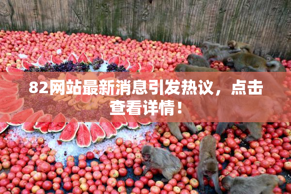 82网站最新消息引发热议，点击查看详情！