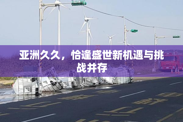 亚洲久久，恰逢盛世新机遇与挑战并存