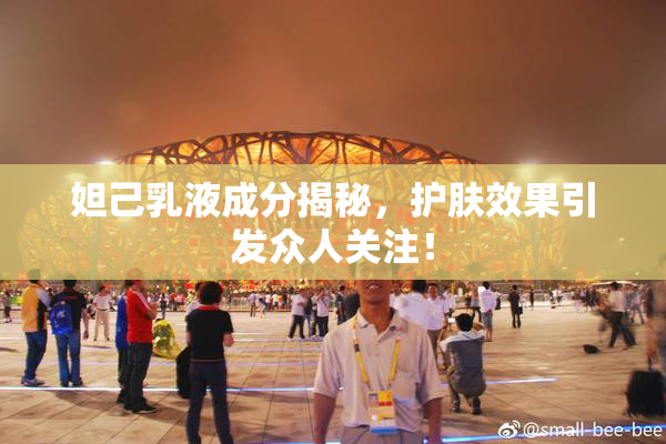妲己乳液成分揭秘，护肤效果引发众人关注！