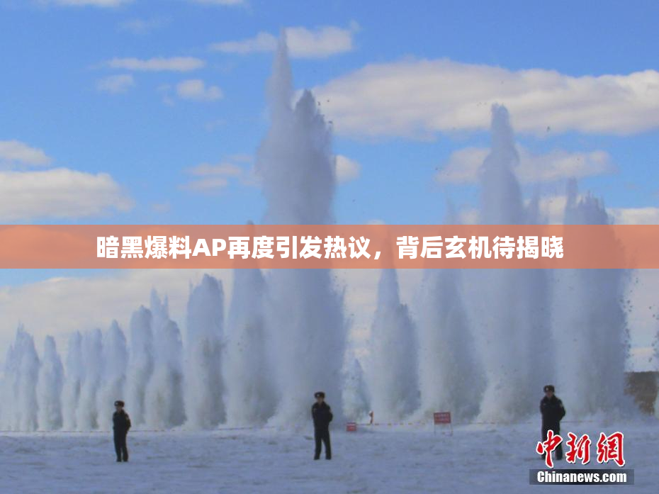 暗黑爆料AP再度引发热议，背后玄机待揭晓