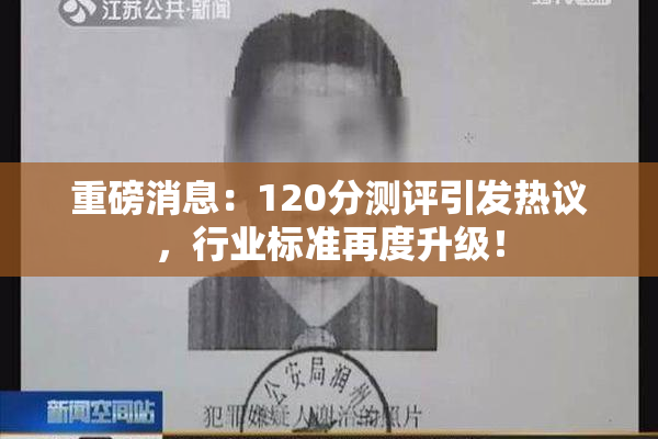重磅消息：120分测评引发热议，行业标准再度升级！