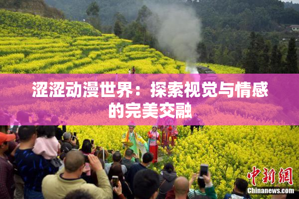 涩涩动漫世界：探索视觉与情感的完美交融