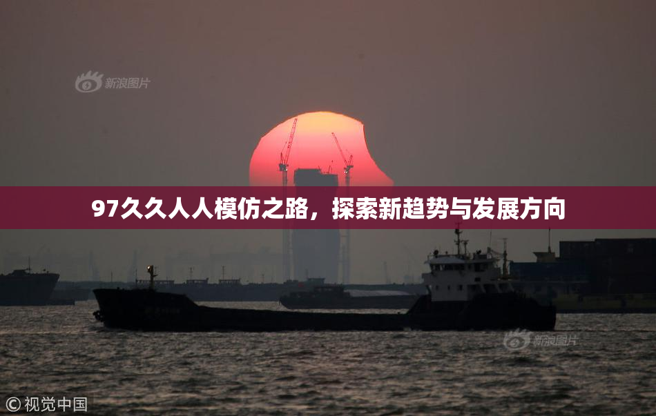97久久人人模仿之路，探索新趋势与发展方向