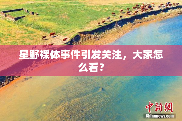 星野裸体事件引发关注，大家怎么看？