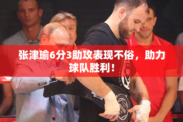 张津瑜6分3助攻表现不俗，助力球队胜利！