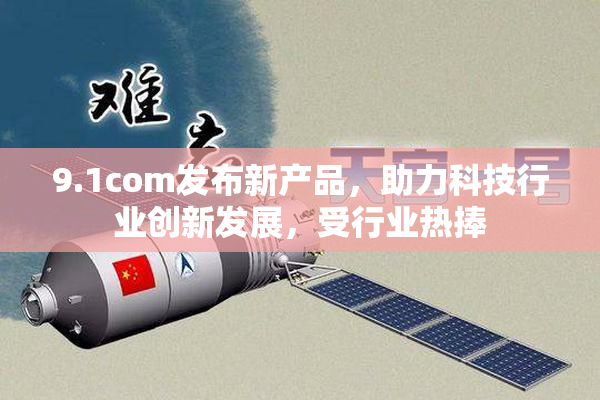 9.1com发布新产品，助力科技行业创新发展，受行业热捧