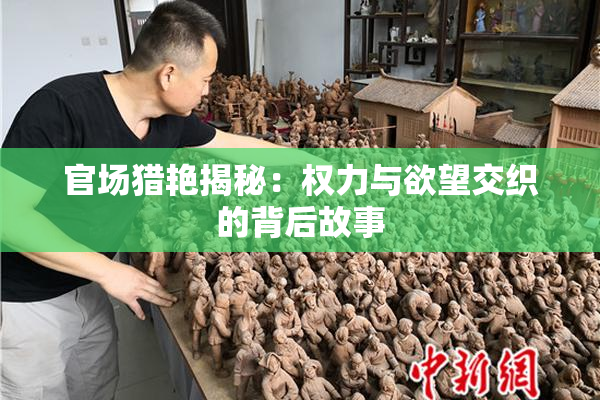 官场猎艳揭秘：权力与欲望交织的背后故事