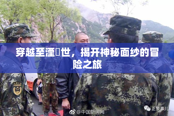 穿越至湮婸世，揭开神秘面纱的冒险之旅
