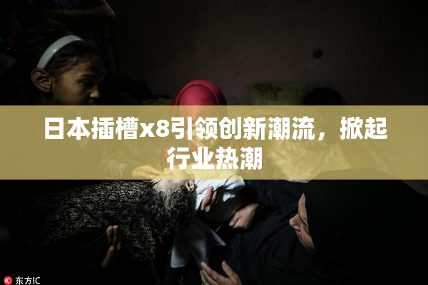日本插槽x8引领创新潮流，掀起行业热潮