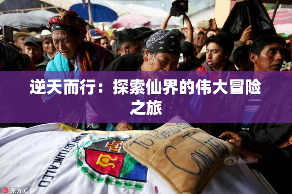 逆天而行：探索仙界的伟大冒险之旅