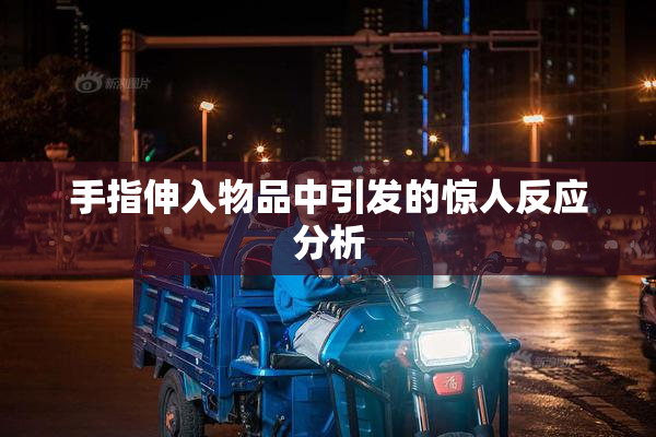 手指伸入物品中引发的惊人反应分析