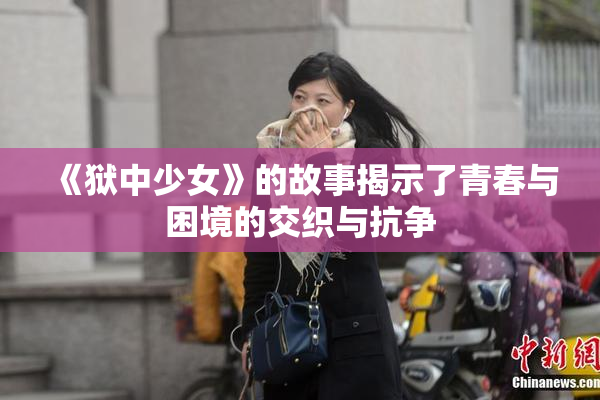 《狱中少女》的故事揭示了青春与困境的交织与抗争