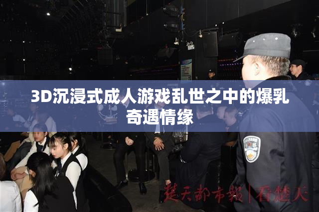 3D沉浸式成人游戏乱世之中的爆乳奇遇情缘