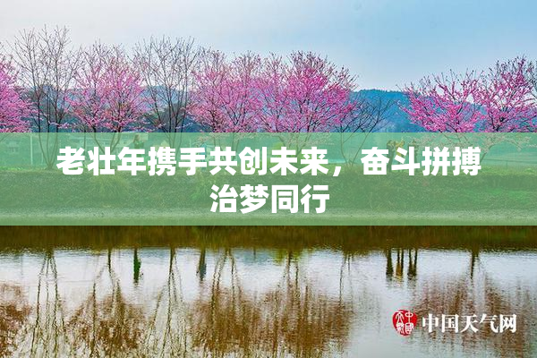 老壮年携手共创未来，奋斗拼搏治梦同行