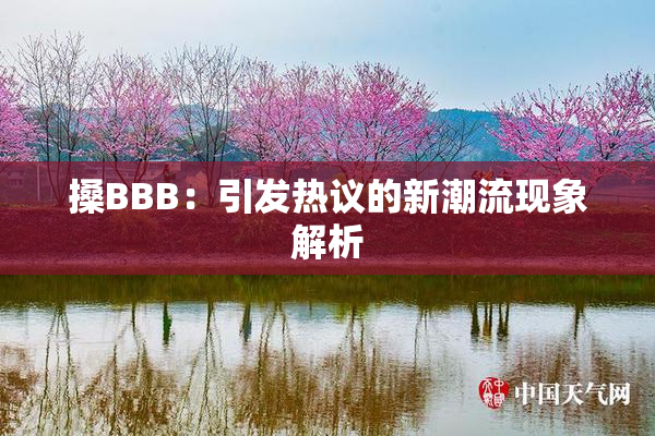 搡BBB：引发热议的新潮流现象解析