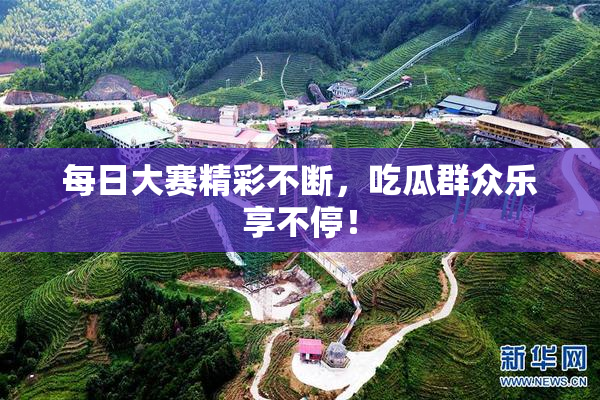 每日大赛精彩不断，吃瓜群众乐享不停！