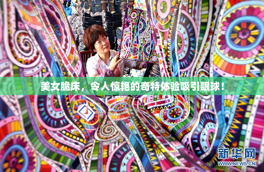 美女脆床，令人惊艳的奇特体验吸引眼球！