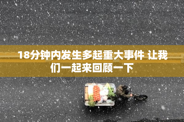 18分钟内发生多起重大事件 让我们一起来回顾一下