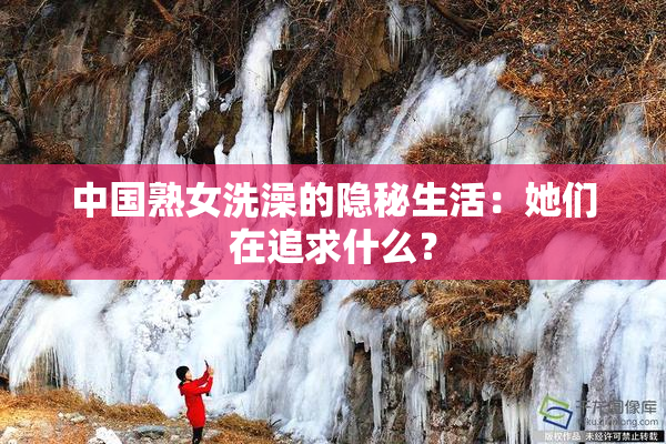 中国熟女洗澡的隐秘生活：她们在追求什么？