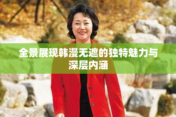 全景展现韩漫无遮的独特魅力与深层内涵