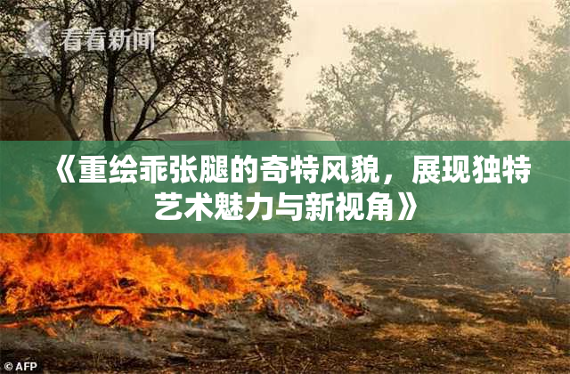 《重绘乖张腿的奇特风貌，展现独特艺术魅力与新视角》