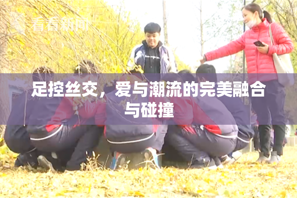 足控丝交，爱与潮流的完美融合与碰撞