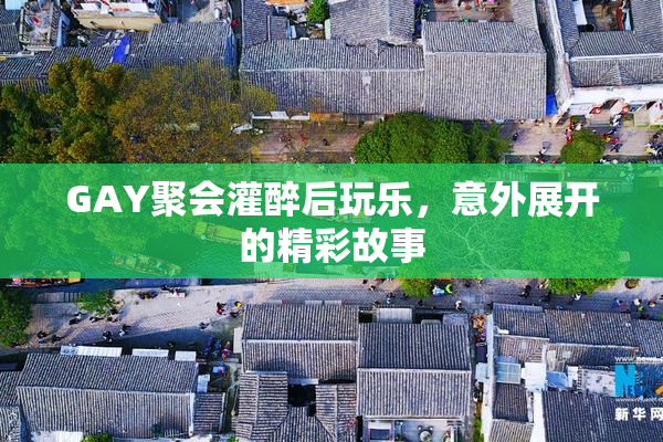 GAY聚会灌醉后玩乐，意外展开的精彩故事