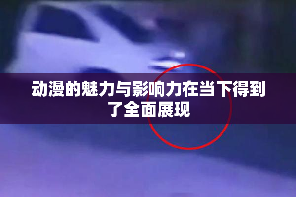 动漫的魅力与影响力在当下得到了全面展现