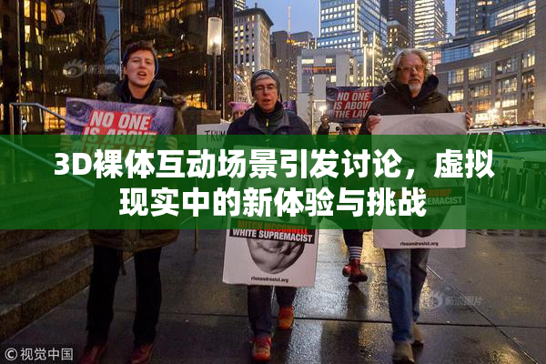 3D裸体互动场景引发讨论，虚拟现实中的新体验与挑战