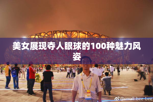美女展现夺人眼球的100种魅力风姿