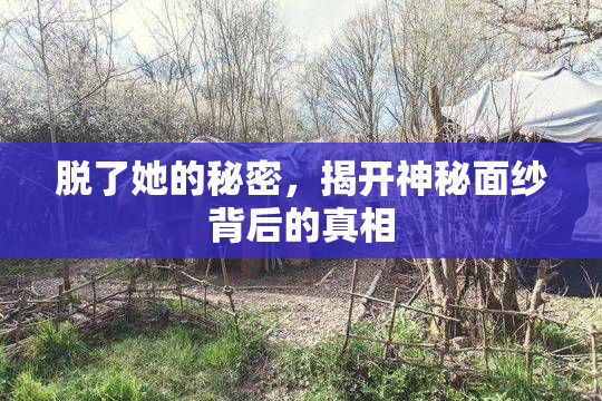 脱了她的秘密，揭开神秘面纱背后的真相