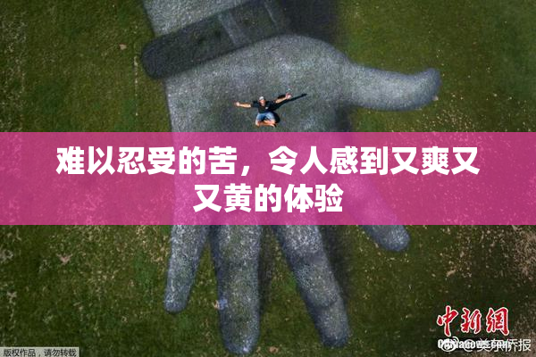 难以忍受的苦，令人感到又爽又又黄的体验
