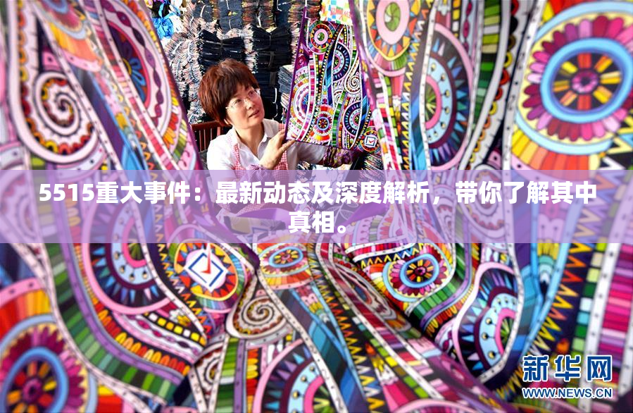 5515重大事件：最新动态及深度解析，带你了解其中真相。