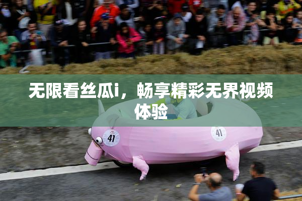 无限看丝瓜i，畅享精彩无界视频体验