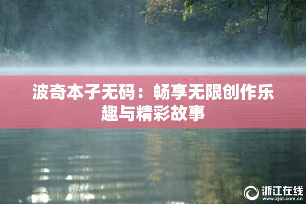 波奇本子无码：畅享无限创作乐趣与精彩故事