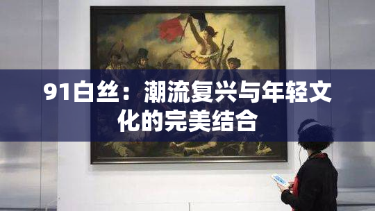 91白丝：潮流复兴与年轻文化的完美结合
