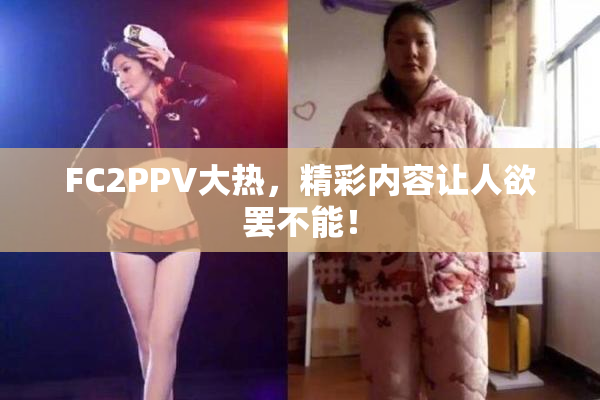 FC2PPV大热，精彩内容让人欲罢不能！