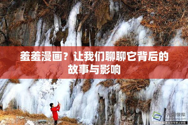 羞羞漫画？让我们聊聊它背后的故事与影响