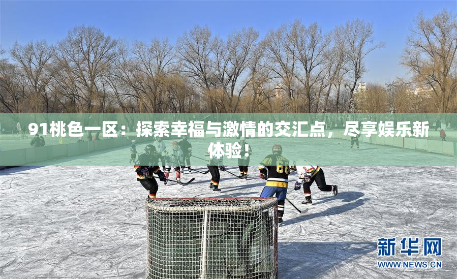 91桃色一区：探索幸福与激情的交汇点，尽享娱乐新体验！