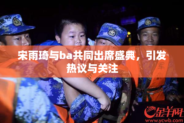宋雨琦与ba共同出席盛典，引发热议与关注