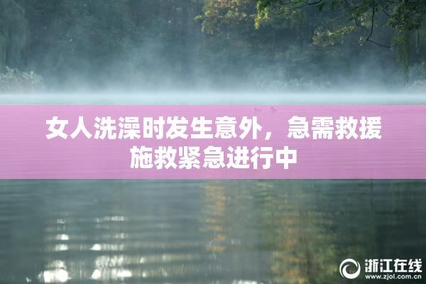 女人洗澡时发生意外，急需救援施救紧急进行中