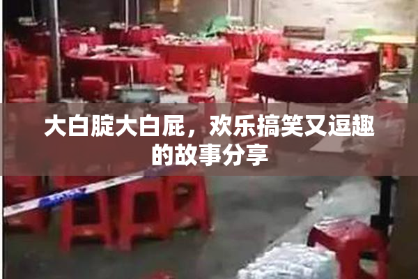 大白腚大白屁，欢乐搞笑又逗趣的故事分享