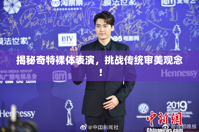 揭秘奇特裸体表演，挑战传统审美观念！