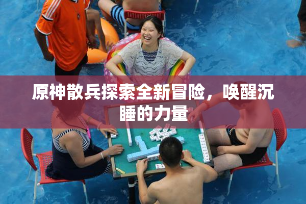 原神散兵探索全新冒险，唤醒沉睡的力量