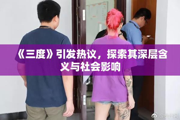 《三度》引发热议，探索其深层含义与社会影响