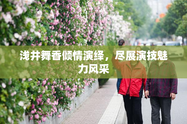 浅井舞香倾情演绎，尽展演技魅力风采