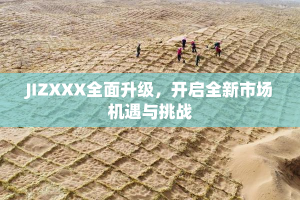 JIZXXX全面升级，开启全新市场机遇与挑战